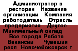 Администратор в ресторан › Название организации ­ Компания-работодатель › Отрасль предприятия ­ Другое › Минимальный оклад ­ 1 - Все города Работа » Вакансии   . Чувашия респ.,Новочебоксарск г.